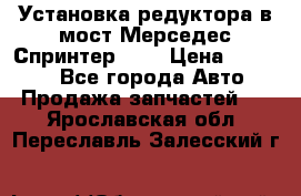 Установка редуктора в мост Мерседес Спринтер 906 › Цена ­ 99 000 - Все города Авто » Продажа запчастей   . Ярославская обл.,Переславль-Залесский г.